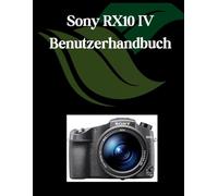 Sony RX10 IV Benutzerhandbuch: Ein umfassendes und detailliertes Handbuch für Fotografen und Kreative für Anfänger und Senioren,Tipps zur Fehlerbehebung und Erläuterung der erweiterten Einstellungen