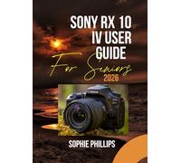 Sony RX10 IV User Guide for Seniors 2026: A Step by Step Illustrated User Manual with Helpful Video Tutorials, Expert Tips, and Hidden Tricks to Master Your Device like A Pro