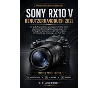 SONY RX10 V BENUTZERHANDBUCH 2027: Der große Praxisleitfaden für Anfänger: Schritt für Schritt zur perfekten Einrichtung, KI-Autofokus, Vogel- und ... Menüs, Einstellungen und Profi-Tipps