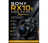 Sony RX10 V User Guide for Beginners: Learn Camera Settings, Autofocus, Zoom, 4K Video, Shooting Modes and Essential Photography Techniques with Easy Step-by-Step Instructions