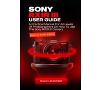 SONY RX1R III USER GUIDE: A PRACTICAL MANUAL FOR ALL LEVELS OF PHOTOGRAPHERS ON HOW TO USE THE SONY RX1R III CAMERA (BLACK AND WHITE EDITION)