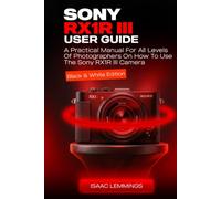 SONY RX1R III USER GUIDE: A PRACTICAL MANUAL FOR ALL LEVELS OF PHOTOGRAPHERS ON HOW TO USE THE SONY RX1R III CAMERA (BLACK AND WHITE EDITION)