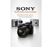 SONY-The Mirrorless Camera Master: From Mavica to Alpha 1 Mark II - How an Electronics Giant Rewrote the Rules of Photography