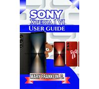 Sony Xperia 1 VI User Guide: Master Advanced Camera Controls, Optimize Performance, and Battery Life: 9 (Sony Xperia Phones: Complete Overview of All Models)