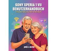 SONY XPERIA 1 VII BENUTZERHANDBUCH FÜR ANFÄNGER UND SENIOREN: Das Vollständige Schritt-Für-Schritt-Handbuch Zur Beherrschung Ihres Geräts Mit Tipps, Tricks Und Versteckten Funktionen.