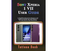 SONY XPERIA 1 VII USER GUIDE: A Simplified Manual for Beginners and Seniors to Master the Sony Xperia 1 VII with Step-by-Step Instructions
