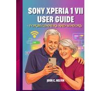 SONY XPERIA 1 VII USER GUIDE FOR BEGINNERS AND SENIORS: The Complete Step-by-Step Manual to Master Your Device with Tips, Tricks & Hidden Features.