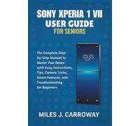 Sony Xperia 1 VII User Guide for Seniors: The Complete Step-by-Step Manual to Master Your Device with Easy Instructions, Tips, Camera Tricks, Smart Features, and Troubleshooting for Beginners