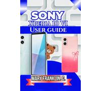 Sony Xperia 10 VI User Guide: Understanding Every Feature, Optimizing Performance, and Troubleshooting Problems