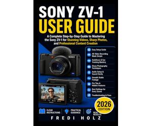 Sony ZV-1 User Guide: A Complete Step-by-Step Guide to Mastering the Sony ZV-1 for Stunning Videos, Sharp Photos, and Professional Content Creation
