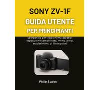 SONY ZV-1F GUIDA UTENTE PER PRINCIPIANTI: Scorciatoie per vlog cinematografici: esposizione semplificata, menu veloci, trasferimenti di file indolori