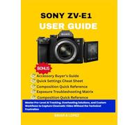SONY ZV-E1 USER GUIDE: Master Pro-Level AI Tracking, Overheating Solutions, and Custom Workflows to Capture Cinematic Video Without the Technical Frustration