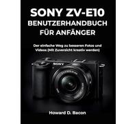 Sony ZV-E10 Benutzerhandbuch für Anfänger: Der einfache Weg zu besseren Fotos und Videos (Mit Zuversicht kreativ werden)
