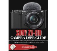 SONY ZV-E10 CAMERA USER GUIDE: Unlock Pro-Level Photography, Cinematic Video Creation, and Expert Vlogging with Illustrated Tips for Beginners and Content Creators