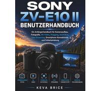 SONY ZV-E10 II BENUTZERHANDBUCH: Ein Anfängerhandbuch für Kameraaufbau, Fotografie, 4K-Video, Vlogging, Autofokus, Live-Streaming, Smartphone-Konnektivität und Fehlerbehebung
