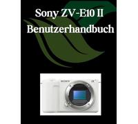 Sony ZV-E10 II Benutzerhandbuch: Ein umfassendes und detailliertes Handbuch für Fotografen und Kreative für Anfänger und Fortgeschrittene, Tipps zur Fehlerbehebung und Erläuterung der erweiterten
