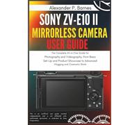Sony ZV-E10 II Mirrorless Camera User Guide: The Complete All-in-One Guide for Photography and Videography, from Basic Set-Up and Product Showcase to Advanced Vlogging and Cinematic Shots