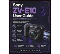Sony ZV-E10 User Guide: Step-by-Step Instructions for Camera Setup, Vlog Modes, Real-Time Autofocus, and Better Photo with Video Results