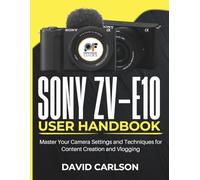 Sony Zv-E10 User Handbook: Master Your Camera Settings and Techniques for Content Creation and Vlogging