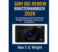 SONYDSC-RX100 VII BENUTZERHANDBUCH 2026: Die vollständige Schritt-für-Schritt-Anleitung für Anfänger, Senioren und Enthusiasten