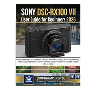 SONYDSC-RX100 VII User Guide for Beginners 2026: From Unboxing to Stunning Photos in One Weekend - Master Every Dial, Menu, and Mode with Step-by-Step Lessons for Portraits, Fast Shots, and 4k Video