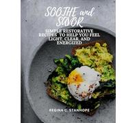SOOTHE AND SAVOR: SIMPLE RESTORATIVE RECIPES TO HELP YOU FEEL LIGHT, CLEAR, AND ENERGIZED