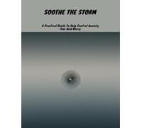 Soothe The Storm: A Practical Guide To Help Control Anxiety Fear And Worry