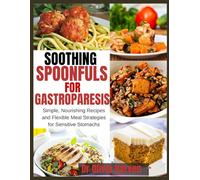Soothing Spoonfuls for Gastroparesis: Simple, Nourishing Recipes and Flexible Meal Strategies for Sensitive Stomachs