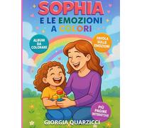 Sophia e le emozioni a colori: Un viaggio illustrato tra le emozioni più comuni dell’infanzia: Felicità, rabbia, tristezza, ansia, timidezza e disgusto.