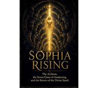 SOPHIA RISING: The Archons, the Seven Gates of Awakening, and the Return of the Divine Spark