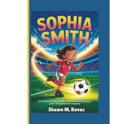 Sophia Smith: The Fearless Goal Scorer Who Dreamed Big and Changed the Game - An Inspiring Kids’ Biography