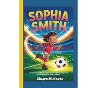 Sophia Smith: The Fearless Goal Scorer Who Dreamed Big and Changed the Game - An Inspiring Kids’ Biography