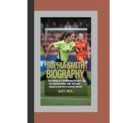SOPHIA SMITH: The Making of a Trailblazing Forward - How Determination, Skill, and Heart Shaped a New Era in Women’s Soccer