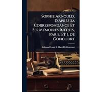 Sophie Arnould, D'Après Sa Correspondance Et Ses MÃ(c)moires InÃ(c)dits, Par E. Et J. De Goncourt