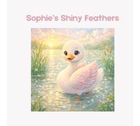 Sophie’s Shiny Feathers: A Sweet Picture Book About Kindness, Courage, and Loving What Makes You Special