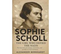 Sophie Scholl: The Girl Who Defied the Nazi: The true story of courage, conviction, and sacrifice in Nazi Germany