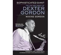 Sophisticated Giant: The Life and Legacy of Dexter Gordon