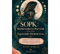 SOPK : reprendre le pouvoir sur son équilibre hormonal: Comprendre le syndrome des ovaires polykystiques, apaiser les symptômes et construire un quotidien plus serein