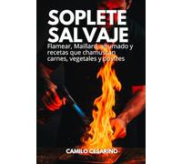 Soplete Salvaje: Flamear, Maillard, ahumado y recetas que chamuscan carnes, vegetales y postres (Crudo y Sin Filtro)