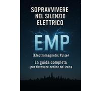 SOPPRAVVIVERE NEL SILENZIO ELETTRICO EMP (ELECTROMAGNETIC PULSE): LA GUIDA COMPLETA PER RITROVARE L’ORDINE NEL CAOS