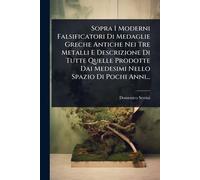 Sopra I Moderni Falsificatori Di Medaglie Greche Antiche Nei Tre Metalli E Descrizione Di Tutte Quelle Prodotte Dai Medesimi Nello Spazio Di Pochi Anni...