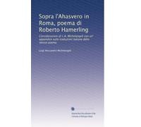 Sopra l'Ahasvero in Roma, poema di Roberto Hamerling: Considerazioni di L.A. Michelangeli con un' appendice sulle traduzioni italiane dello stenso poema