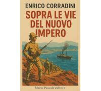 Sopra le vie del nuovo impero. Dall'emigrazione di Tunisi alla guerra nell'Egeo Con un epilogo sopra la civiltà commerciale, la civiltà guerresca e i valori morali