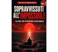 Sopravvissuti all'impossibile: 40 storie vere di sopravvivenza estrema, coraggio e destino che sembrano inventate (Storie vere che sembrano inventate)