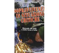 Sopravvivenza in situazioni critiche. Manuale dei SAS e delle forze d'élite. Ediz. illustrata