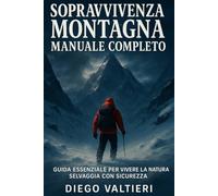 Sopravvivenza Montagna Manuale Completo: Guida essenziale per vivere la natura selvaggia con sicurezza, autonomia e prontezza