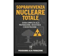 Sopravvivenza Nucleare Totale: Guida Completa alla Preparazione, Resistenza e Ricostruzione