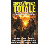 SOPRAVVIVENZA TOTALE - Proteggi la tua famiglia dalle minacce del XXI° secolo: Come allenare lucidità, coraggio e autonomia familiare nel mondo instabile di oggi