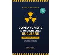 Sopravvivere a un'emergenza nucleare: Il manuale pratico per proteggere te e la tua famiglia: cosa fare prima, durante e dopo un evento nucleare o radiologico