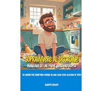 SOPRAVVIVERE AL DISORDINE: MANUALE DI UN PAPÀ NELL’ENTROPIA: 30 giorni per rimettere ordine in una casa dove succede di tutto